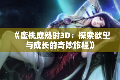 《蜜桃成熟时3D：探索欲望与成长的奇妙旅程》