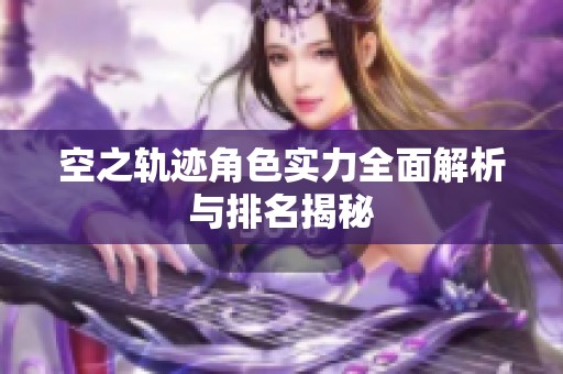 空之轨迹角色实力全面解析与排名揭秘