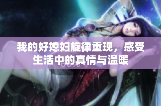 我的好媳妇旋律重现，感受生活中的真情与温暖