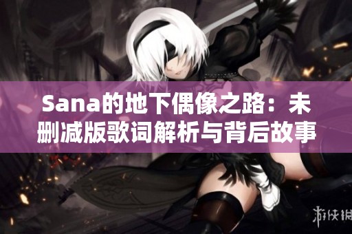 Sana的地下偶像之路：未删减版歌词解析与背后故事