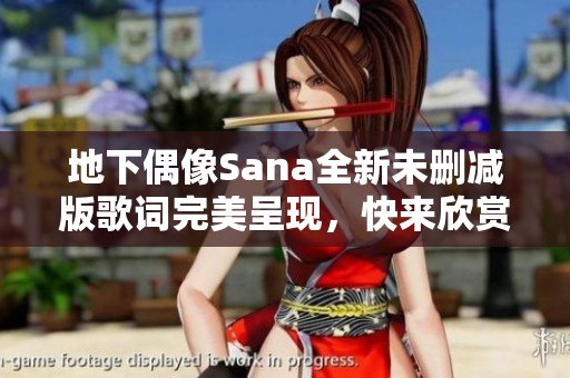 地下偶像Sana全新未删减版歌词完美呈现，快来欣赏！