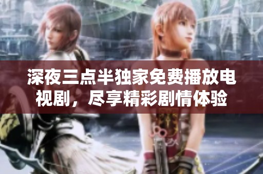 深夜三点半独家免费播放电视剧，尽享精彩剧情体验