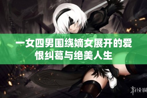 一女四男围绕嫡女展开的爱恨纠葛与绝美人生