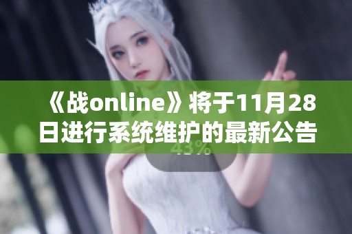 《战online》将于11月28日进行系统维护的最新公告解析