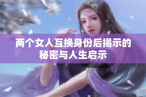 两个女人互换身份后揭示的秘密与人生启示