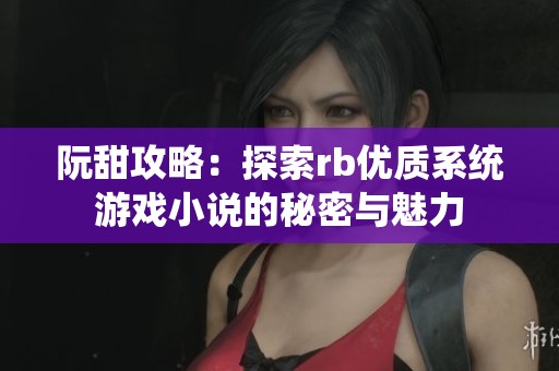阮甜攻略：探索rb优质系统游戏小说的秘密与魅力