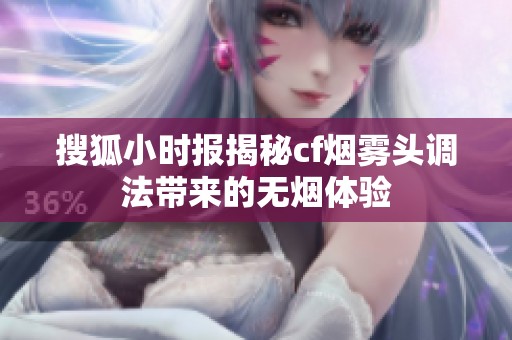 搜狐小时报揭秘cf烟雾头调法带来的无烟体验