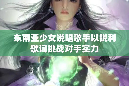 东南亚少女说唱歌手以锐利歌词挑战对手实力