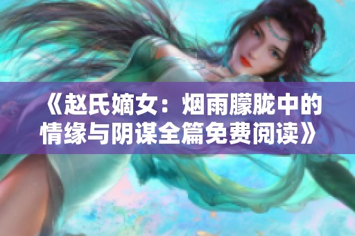 《赵氏嫡女：烟雨朦胧中的情缘与阴谋全篇免费阅读》