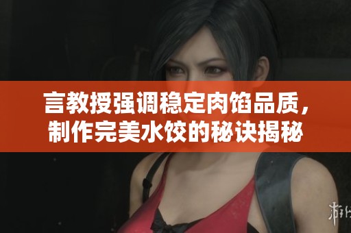 言教授强调稳定肉馅品质，制作完美水饺的秘诀揭秘