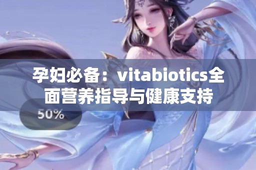 孕妇必备：vitabiotics全面营养指导与健康支持