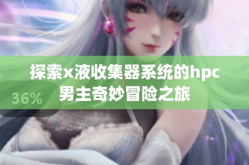 探索x液收集器系统的hpc男主奇妙冒险之旅