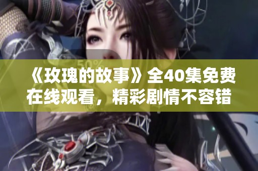 《玫瑰的故事》全40集免费在线观看，精彩剧情不容错过