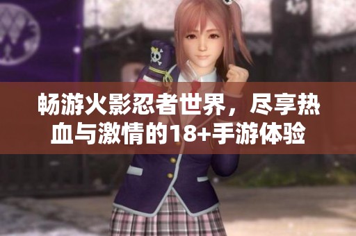 畅游火影忍者世界，尽享热血与激情的18+手游体验
