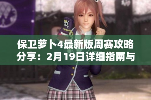 保卫萝卜4最新版周赛攻略分享：2月19日详细指南与技巧解析