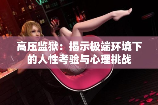 高压监狱：揭示极端环境下的人性考验与心理挑战