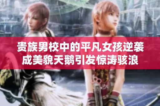 贵族男校中的平凡女孩逆袭成美貌天鹅引发惊涛骇浪