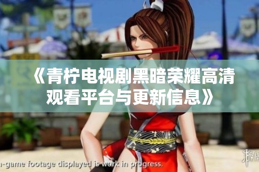 《青柠电视剧黑暗荣耀高清观看平台与更新信息》