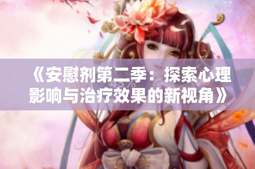 《安慰剂第二季：探索心理影响与治疗效果的新视角》
