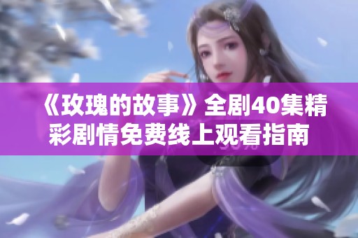 《玫瑰的故事》全剧40集精彩剧情免费线上观看指南