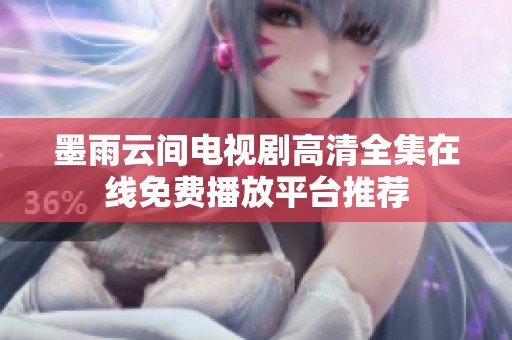 墨雨云间电视剧高清全集在线免费播放平台推荐