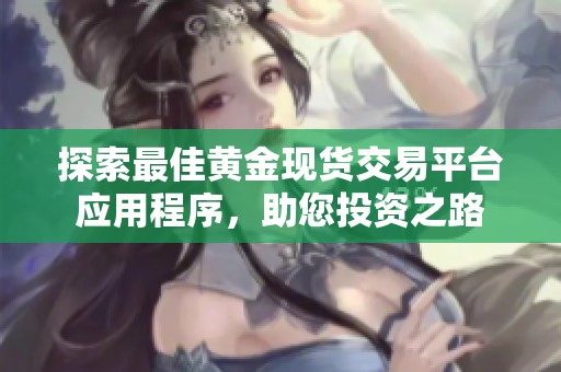 探索最佳黄金现货交易平台应用程序，助您投资之路