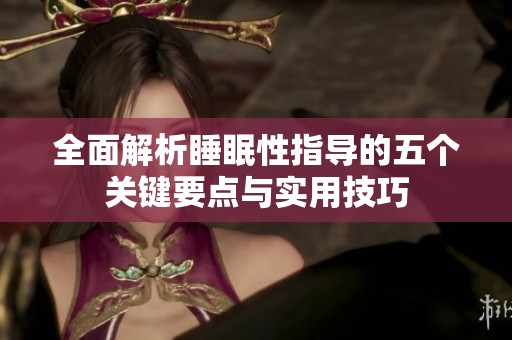 全面解析睡眠性指导的五个关键要点与实用技巧