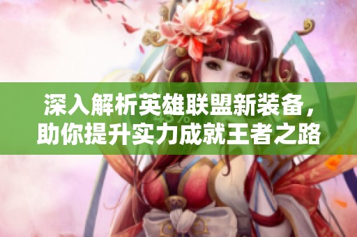 深入解析英雄联盟新装备，助你提升实力成就王者之路