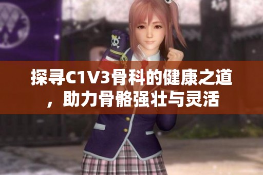 探寻C1V3骨科的健康之道，助力骨骼强壮与灵活