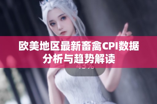 欧美地区最新畜禽CPI数据分析与趋势解读