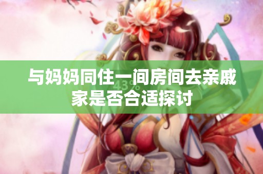 与妈妈同住一间房间去亲戚家是否合适探讨