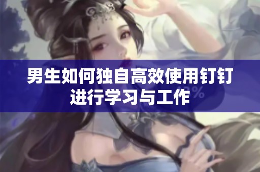 男生如何独自高效使用钉钉进行学习与工作