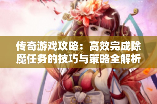 传奇游戏攻略：高效完成除魔任务的技巧与策略全解析