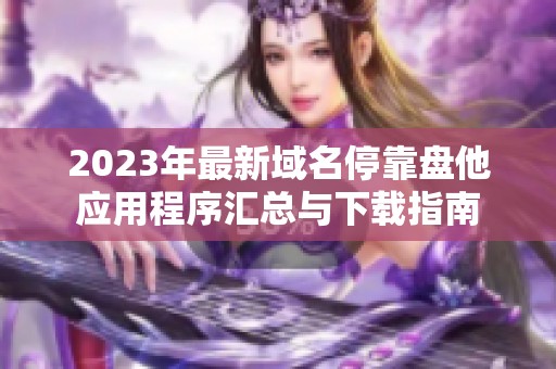 2023年最新域名停靠盘他应用程序汇总与下载指南