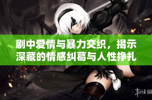 剧中爱情与暴力交织，揭示深藏的情感纠葛与人性挣扎