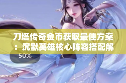 刀塔传奇金币获取最佳方案：沉默英雄核心阵容搭配解析