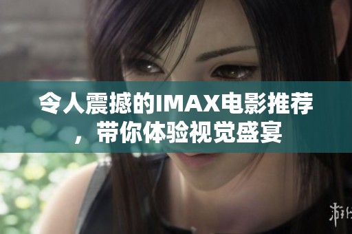 令人震撼的IMAX电影推荐，带你体验视觉盛宴