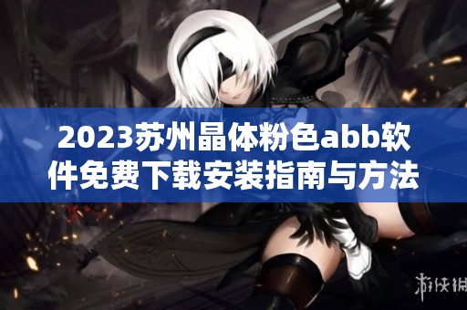 2023苏州晶体粉色abb软件免费下载安装指南与方法