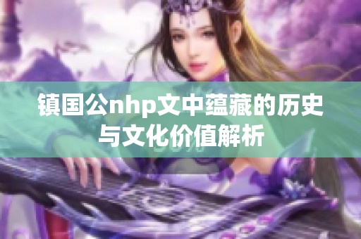 镇国公nhp文中蕴藏的历史与文化价值解析