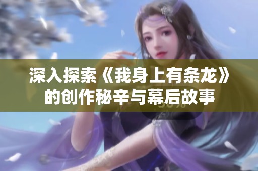 深入探索《我身上有条龙》的创作秘辛与幕后故事