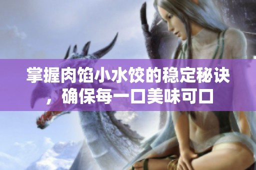 掌握肉馅小水饺的稳定秘诀，确保每一口美味可口