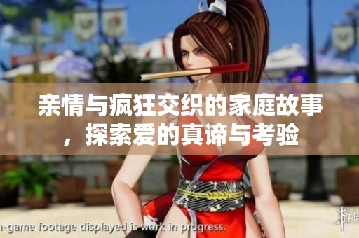亲情与疯狂交织的家庭故事，探索爱的真谛与考验