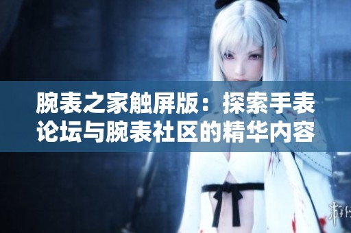 腕表之家触屏版：探索手表论坛与腕表社区的精华内容