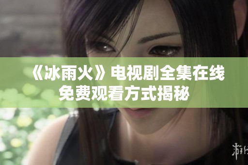 《冰雨火》电视剧全集在线免费观看方式揭秘