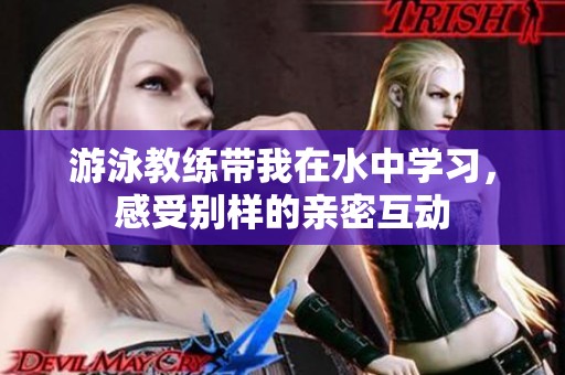 游泳教练带我在水中学习，感受别样的亲密互动