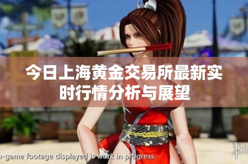 今日上海黄金交易所最新实时行情分析与展望
