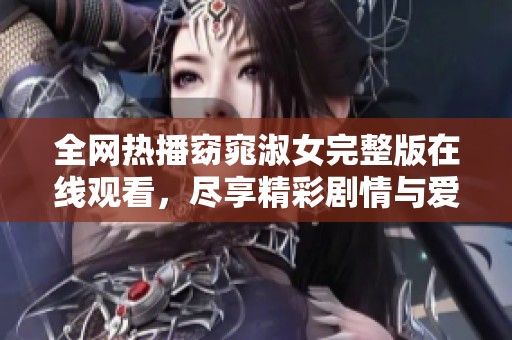 全网热播窈窕淑女完整版在线观看，尽享精彩剧情与爱情故事