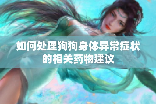 如何处理狗狗身体异常症状的相关药物建议