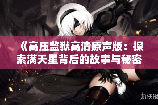 《高压监狱高清原声版：探索满天星背后的故事与秘密》
