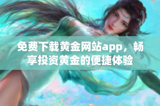 免费下载黄金网站app，畅享投资黄金的便捷体验
